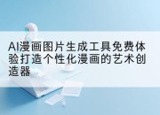 AI漫画图片生成工具免费体验打造个性化漫画的艺术创造器