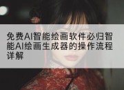 免费AI智能绘画软件必归智能AI绘画生成器的操作流程详解