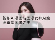 智能AI漫画与国漫女神AI绘画重塑国漫之美