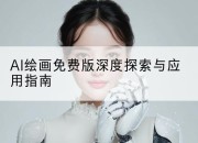 AI绘画免费版深度探索与应用指南