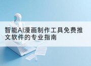 智能AI漫画制作工具免费推文软件的专业指南