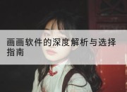画画软件的深度解析与选择指南