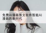 免费AI漫画推文软件智能AI漫画的新时代