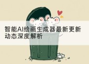 智能AI绘画生成器最新更新动态深度解析