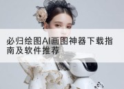 必归绘图AI画图神器下载指南及软件推荐