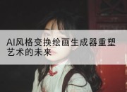 AI风格变换绘画生成器重塑艺术的未来