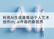 利用AI生成器推动个人艺术创作mj ai作画的新视界