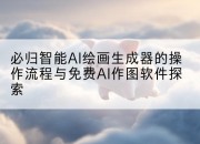 必归智能AI绘画生成器的操作流程与免费AI作图软件探索