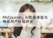 Midjourney AI绘图体验与神级用户体验评价