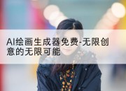AI绘画生成器免费-无限创意的无限可能