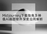 Midjourney下载指南及神级AI画图软件深度应用解析