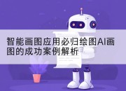 智能画图应用必归绘图AI画图的成功案例解析