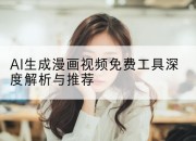 AI生成漫画视频免费工具深度解析与推荐