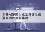 免费AI漫画生成工具键生成漫画图的全新体验