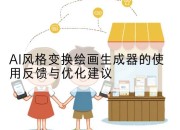 AI风格变换绘画生成器的使用反馈与优化建议