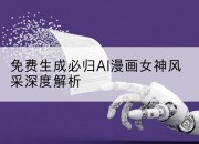 免费生成必归AI漫画女神风采深度解析