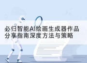 必归智能AI绘画生成器作品分享指南深度方法与策略
