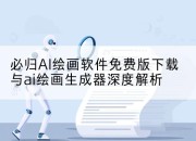 必归AI绘画软件免费版下载与ai绘画生成器深度解析