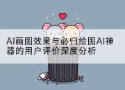 AI画图效果与必归绘图AI神器的用户评价深度分析