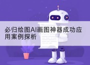 必归绘图AI画图神器成功应用案例探析