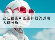 必归绘图AI画图神器的适用人群分析