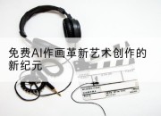 免费AI作画革新艺术创作的新纪元