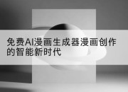 免费AI漫画生成器漫画创作的智能新时代