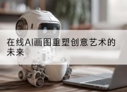 在线AI画图重塑创意艺术的未来