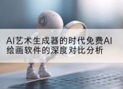 AI艺术生成器的时代免费AI绘画软件的深度对比分析