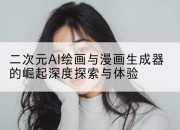 二次元AI绘画与漫画生成器的崛起深度探索与体验