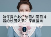 如何提升必归绘图AI画图神器的绘图效果?深度指南