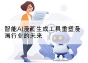 智能AI漫画生成工具重塑漫画行业的未来