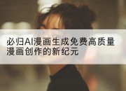 必归AI漫画生成免费高质量漫画创作的新纪元