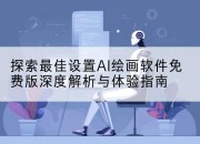 探索最佳设置AI绘画软件免费版深度解析与体验指南