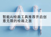 智能AI绘画工具推荐开启创意无限的绘画之旅