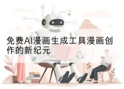 免费AI漫画生成工具漫画创作的新纪元