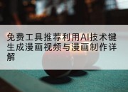 免费工具推荐利用AI技术键生成漫画视频与漫画制作详解