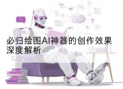 必归绘图AI神器的创作效果深度解析