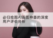 必归绘图AI画图神器的深度用户评价分析