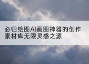 必归绘图AI画图神器的创作素材库无限灵感之源
