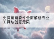 免费画画软件全面解析专业工具与创意无限
