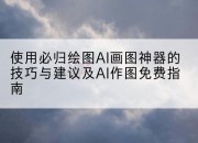 使用必归绘图AI画图神器的技巧与建议及AI作图免费指南