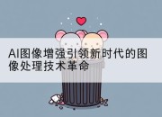 AI图像增强引领新时代的图像处理技术革命