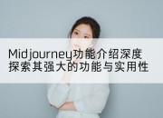 Midjourney功能介绍深度探索其强大的功能与实用性