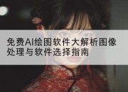 免费AI绘图软件大解析图像处理与软件选择指南