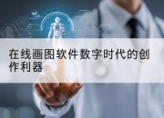 在线画图软件数字时代的创作利器