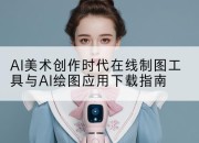 AI美术创作时代在线制图工具与AI绘图应用下载指南