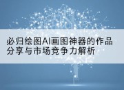 必归绘图AI画图神器的作品分享与市场竞争力解析