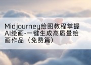 Midjourney绘图教程掌握AI绘画-一键生成高质量绘画作品（免费篇）