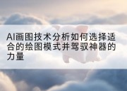 AI画图技术分析如何选择适合的绘图模式并驾驭神器的力量